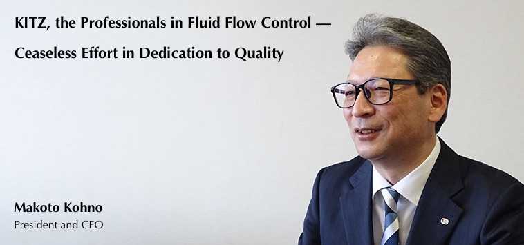 KITZ, the Professionals in Fluid Flow Control — Ceaseless Effort in Dedication to Quality, Makoto Kohno, President and CEO